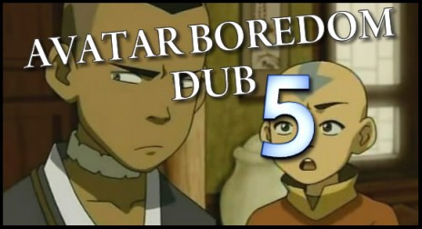 It's Avatar Boredom Dub 5!!