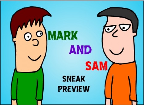 Mark and Sam SNEAK PREVIEW!