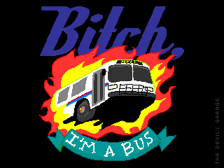 Bitch, I'm a bus.